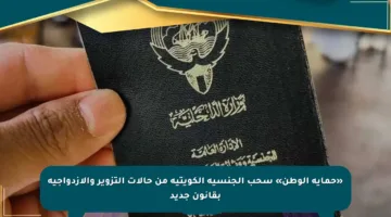 «حماية الوطن» سحب الجنسية الكويتية من حالات التزوير والازدواجية بقانون جديد